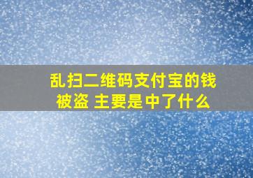 乱扫二维码支付宝的钱被盗 主要是中了什么